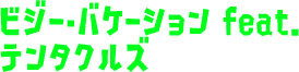 ビジー・バケーション feat. テンタクルズ