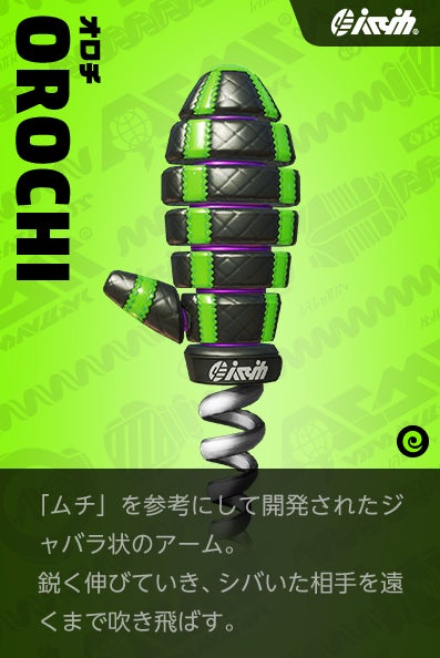 【オロチ Slamamander】「ムチ」を参考にして開発されたジャバラ状のアーム。鋭く伸びていき、シバいた相手を遠くまで吹き飛ばす。