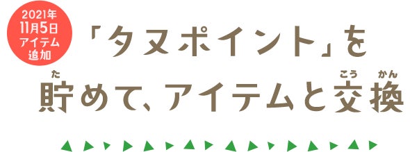 2021年 11月5日 追加 「タヌポイント」を貯めて、アイテムと交換
