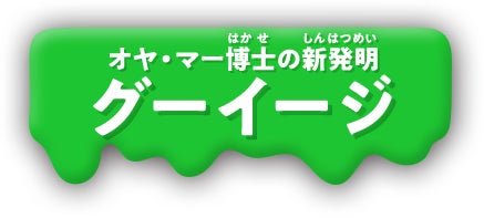 オヤ・マー博士の新発明　グーイージ