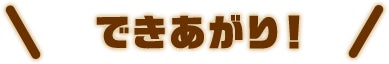 できあがり！