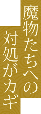魔物たちへの対処がカギ