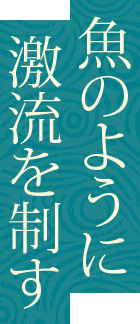 魚のように激流を制す